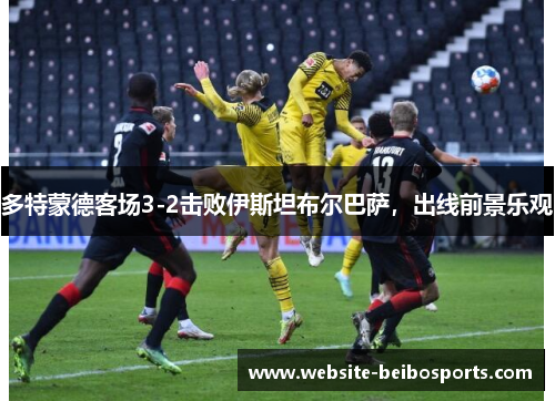 多特蒙德客场3-2击败伊斯坦布尔巴萨，出线前景乐观