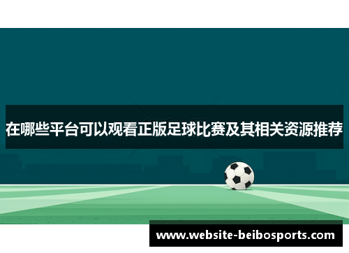 在哪些平台可以观看正版足球比赛及其相关资源推荐