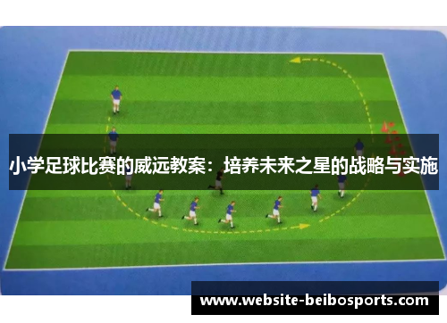 小学足球比赛的威远教案：培养未来之星的战略与实施
