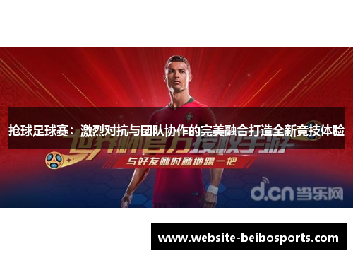 抢球足球赛：激烈对抗与团队协作的完美融合打造全新竞技体验