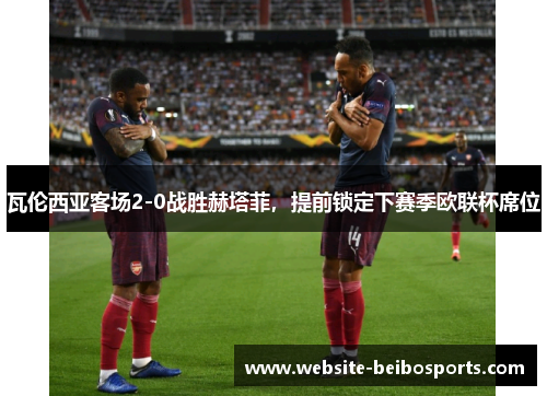 瓦伦西亚客场2-0战胜赫塔菲，提前锁定下赛季欧联杯席位