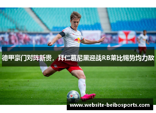 德甲豪门对阵新贵，拜仁慕尼黑迎战RB莱比锡势均力敌
