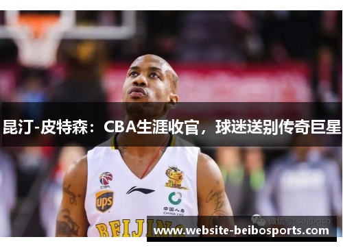 昆汀-皮特森：CBA生涯收官，球迷送别传奇巨星