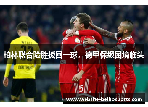 柏林联合险胜扳回一球，德甲保级困境临头