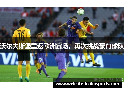 沃尔夫斯堡重返欧洲赛场，再次挑战豪门球队