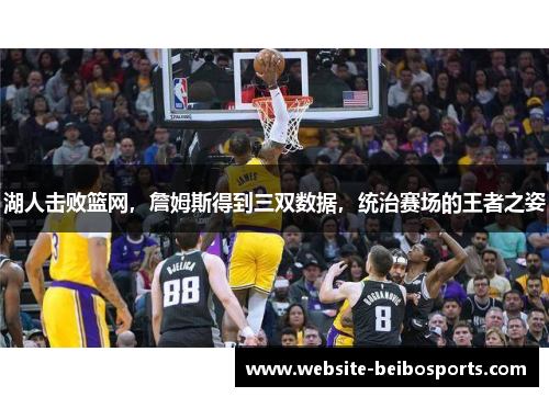 湖人击败篮网，詹姆斯得到三双数据，统治赛场的王者之姿