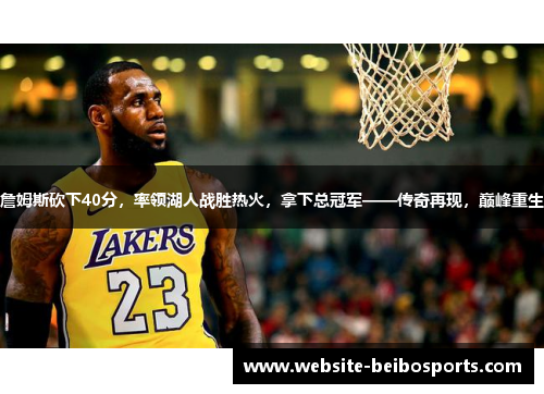 詹姆斯砍下40分，率领湖人战胜热火，拿下总冠军——传奇再现，巅峰重生