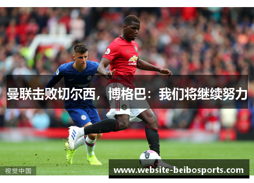 曼联击败切尔西，博格巴：我们将继续努力