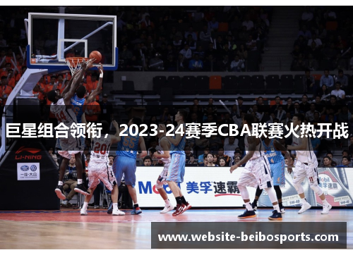 巨星组合领衔，2023-24赛季CBA联赛火热开战