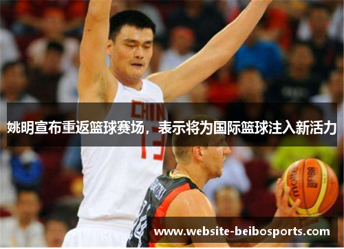 姚明宣布重返篮球赛场，表示将为国际篮球注入新活力