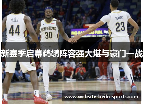新赛季启幕鹈鹕阵容强大堪与豪门一战