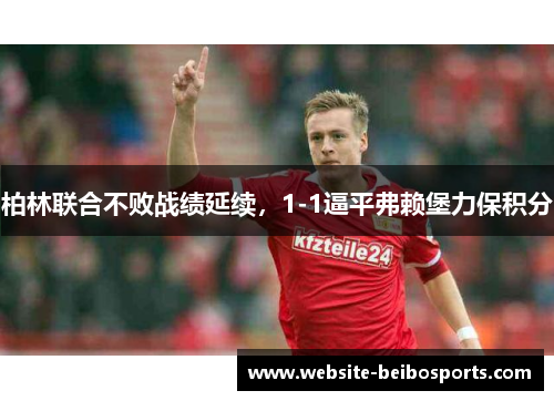 柏林联合不败战绩延续，1-1逼平弗赖堡力保积分