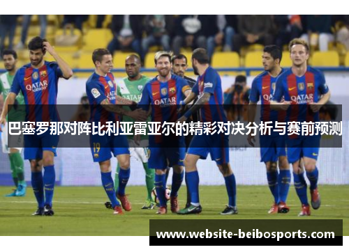 巴塞罗那对阵比利亚雷亚尔的精彩对决分析与赛前预测
