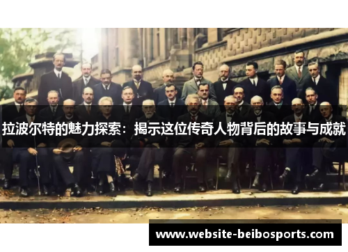 拉波尔特的魅力探索：揭示这位传奇人物背后的故事与成就