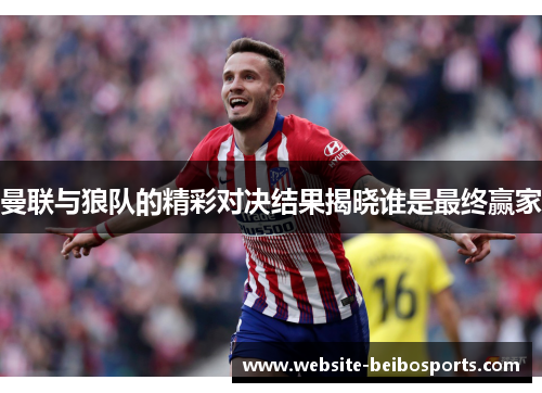 曼联与狼队的精彩对决结果揭晓谁是最终赢家