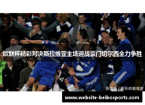欧联杯精彩对决斯拉维亚主场迎战豪门切尔西全力争胜