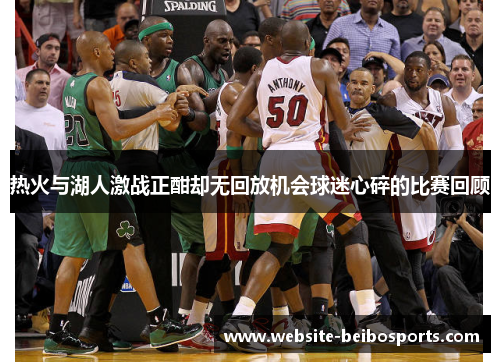 热火与湖人激战正酣却无回放机会球迷心碎的比赛回顾