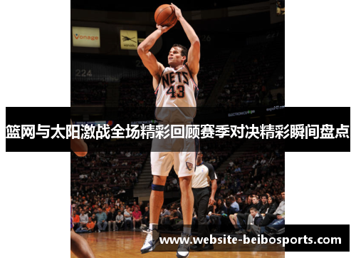 篮网与太阳激战全场精彩回顾赛季对决精彩瞬间盘点