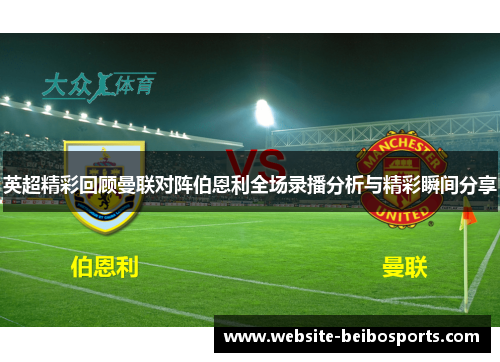英超精彩回顾曼联对阵伯恩利全场录播分析与精彩瞬间分享