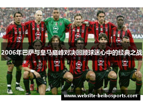 2006年巴萨与皇马巅峰对决回顾球迷心中的经典之战