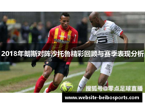 2018年朗斯对阵沙托鲁精彩回顾与赛季表现分析