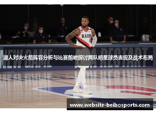 湖人对决火箭阵容分析与比赛前瞻探讨两队明星球员表现及战术布局