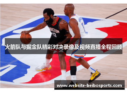 火箭队与掘金队精彩对决录像及视频直播全程回顾