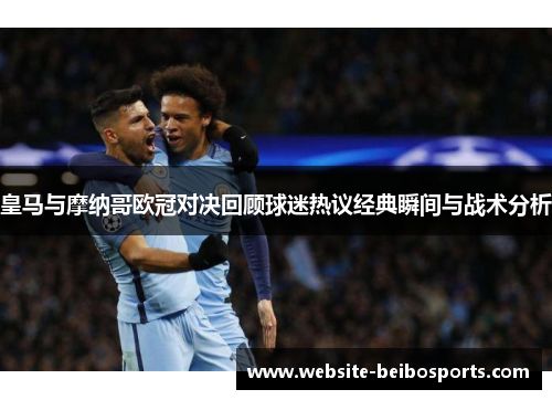 皇马与摩纳哥欧冠对决回顾球迷热议经典瞬间与战术分析