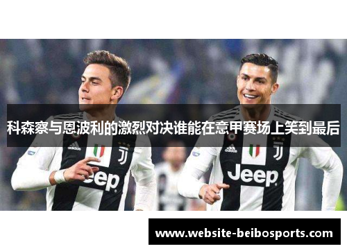 科森察与恩波利的激烈对决谁能在意甲赛场上笑到最后