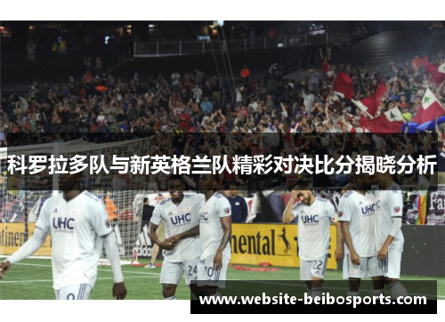 科罗拉多队与新英格兰队精彩对决比分揭晓分析
