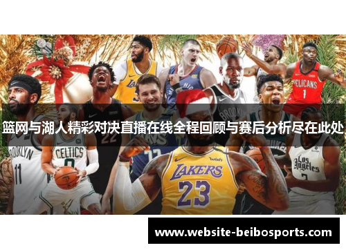 篮网与湖人精彩对决直播在线全程回顾与赛后分析尽在此处