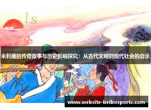 米利唐的传奇故事与历史影响探究：从古代文明到现代社会的启示